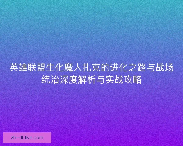 英雄联盟生化魔人扎克的进化之路与战场统治深度解析与实战攻略