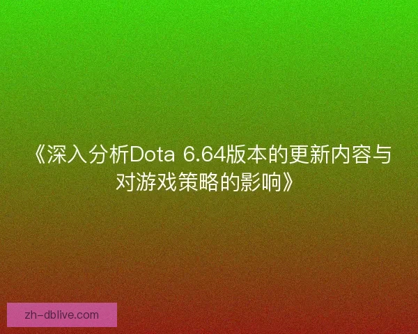 《深入分析Dota 6.64版本的更新内容与对游戏策略的影响》
