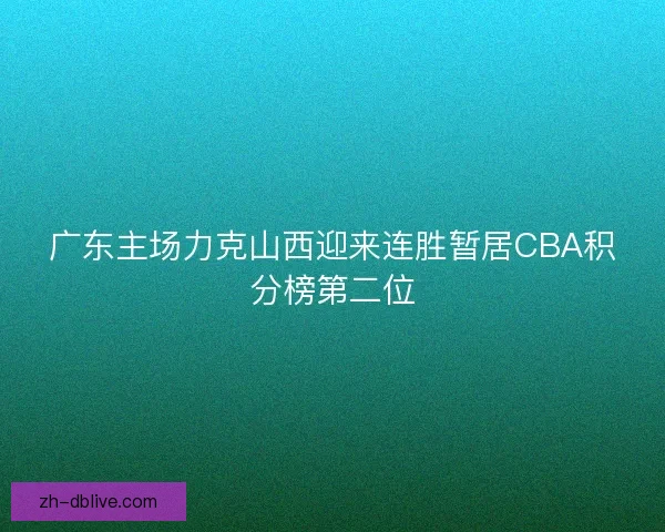 广东主场力克山西迎来连胜暂居CBA积分榜第二位