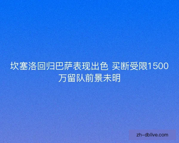坎塞洛回归巴萨表现出色 买断受限1500万留队前景未明