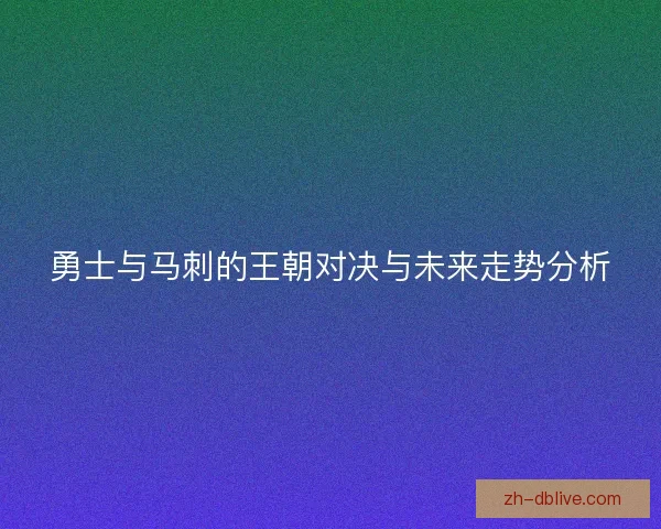 勇士与马刺的王朝对决与未来走势分析