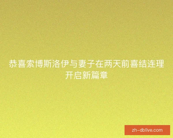 恭喜索博斯洛伊与妻子在两天前喜结连理开启新篇章