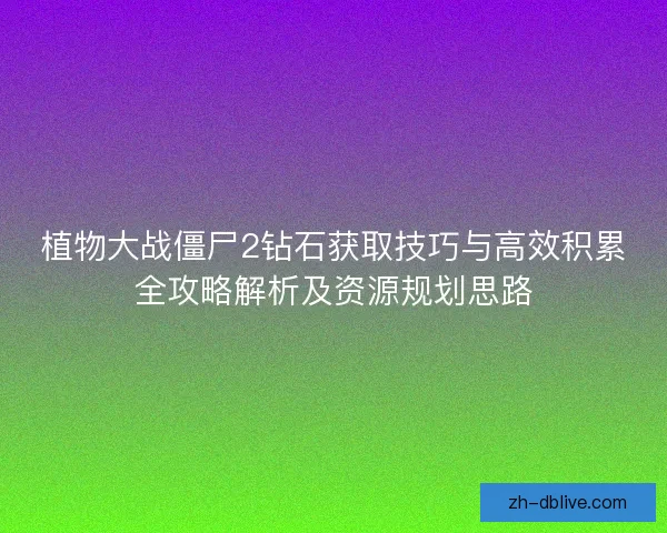 植物大战僵尸2钻石获取技巧与高效积累全攻略解析及资源规划思路
