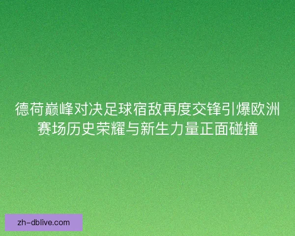 德荷巅峰对决足球宿敌再度交锋引爆欧洲赛场历史荣耀与新生力量正面碰撞
