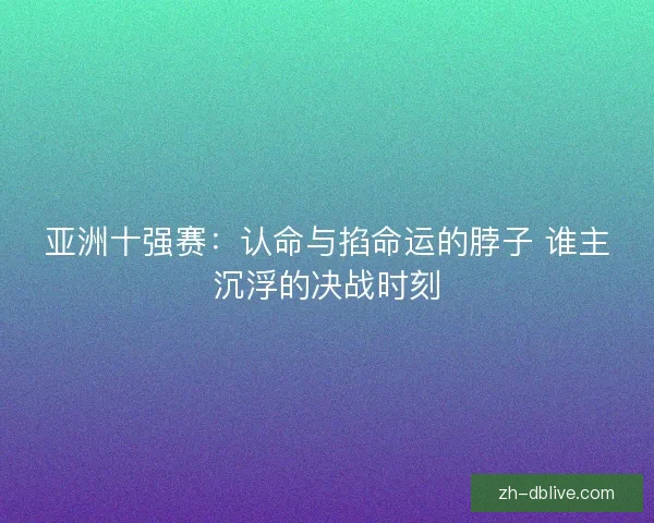 亚洲十强赛：认命与掐命运的脖子 谁主沉浮的决战时刻