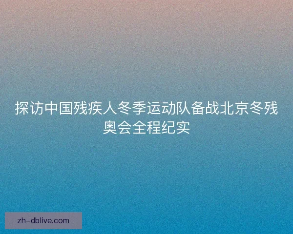 探访中国残疾人冬季运动队备战北京冬残奥会全程纪实