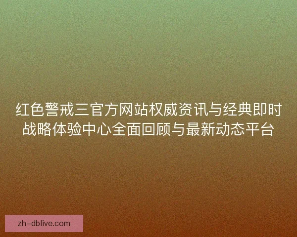 红色警戒三官方网站权威资讯与经典即时战略体验中心全面回顾与最新动态平台
